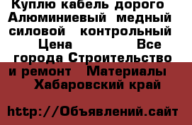 Куплю кабель дорого!  Алюминиевый, медный, силовой , контрольный.  › Цена ­ 800 000 - Все города Строительство и ремонт » Материалы   . Хабаровский край